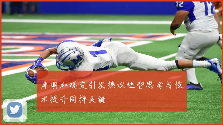 库明加蜕变引发热议理智思考与技术提升同样关键