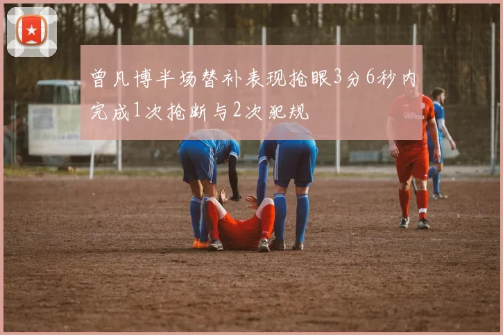 曾凡博半场替补表现抢眼3分6秒内完成1次抢断与2次犯规