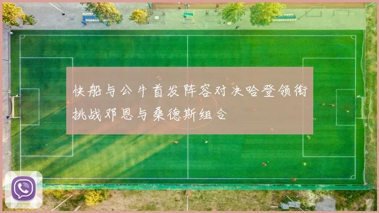 快船与公牛首发阵容对决哈登领衔挑战邓恩与桑德斯组合
