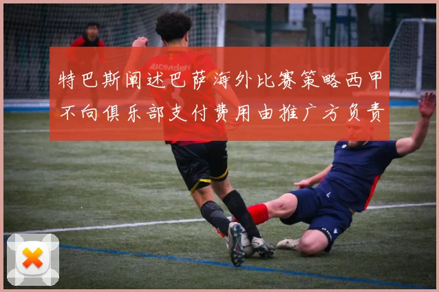 特巴斯阐述巴萨海外比赛策略西甲不向俱乐部支付费用由推广方负责协调