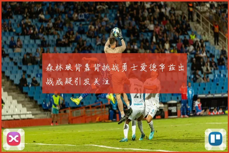 森林狼背靠背挑战勇士爱德华兹出战成疑引发关注
