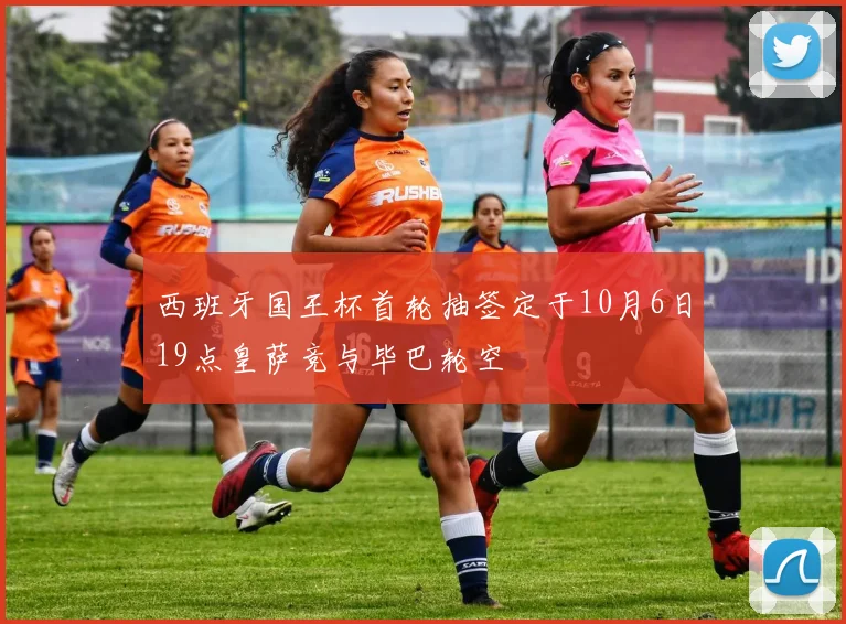 西班牙国王杯首轮抽签定于10月6日19点皇萨竞与毕巴轮空