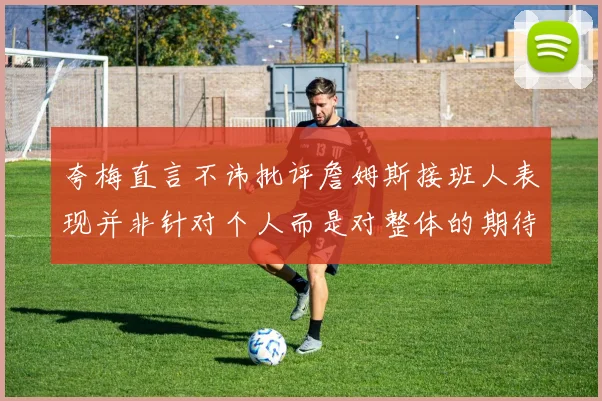 夸梅直言不讳批评詹姆斯接班人表现并非针对个人而是对整体的期待