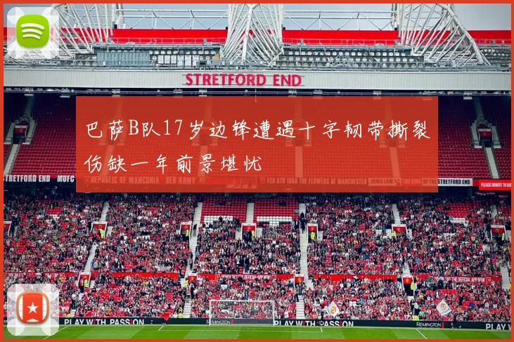 巴萨B队17岁边锋遭遇十字韧带撕裂伤缺一年前景堪忧