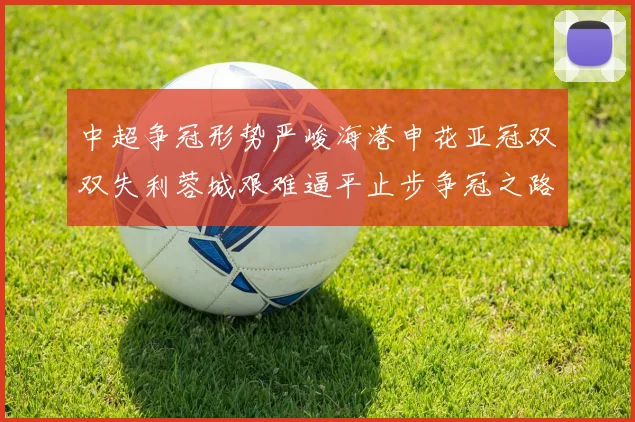 中超争冠形势严峻海港申花亚冠双双失利蓉城艰难逼平止步争冠之路