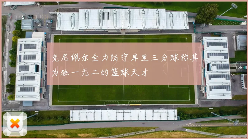 克尼佩尔全力防守库里三分球称其为独一无二的篮球天才
