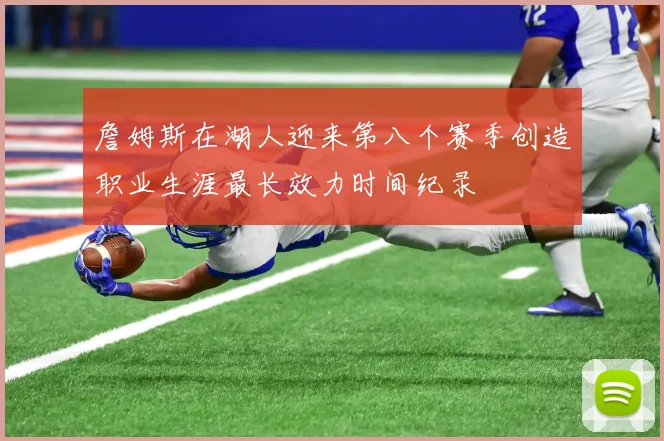 詹姆斯在湖人迎来第八个赛季创造职业生涯最长效力时间纪录
