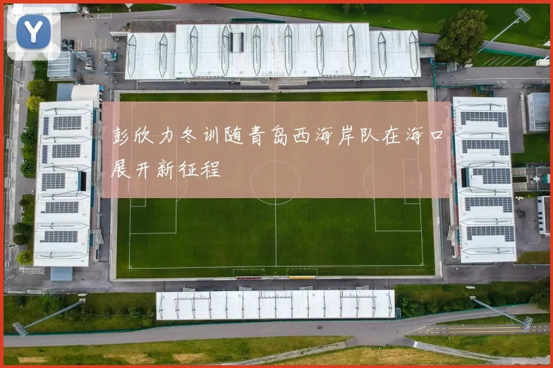 彭欣力冬训随青岛西海岸队在海口展开新征程