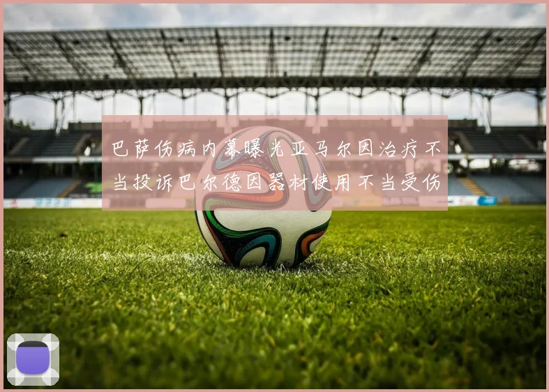 巴萨伤病内幕曝光亚马尔因治疗不当投诉巴尔德因器材使用不当受伤