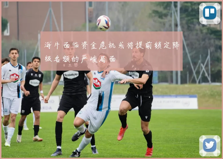 海牛面临资金危机或将提前锁定降级名额的严峻局面