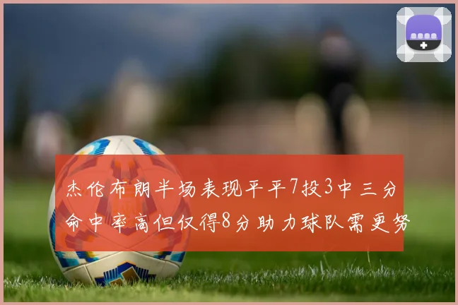 杰伦布朗半场表现平平7投3中三分命中率高但仅得8分助力球队需更努力