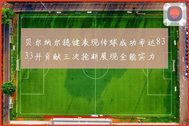 贝尔纳尔稳健表现传球成功率达8333并贡献三次抢断展现全能实力