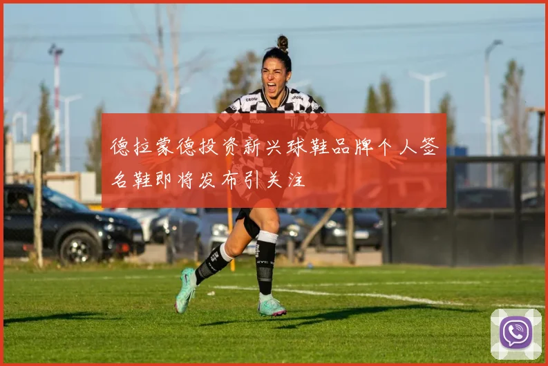 德拉蒙德投资新兴球鞋品牌个人签名鞋即将发布引关注