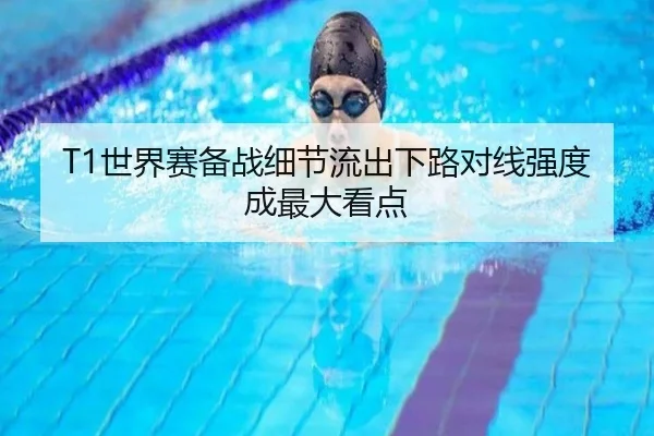 T1世界赛备战细节流出下路对线强度成最大看点 | leyu.com